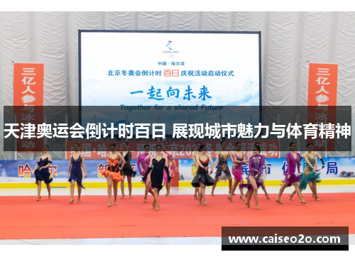 天津奥运会倒计时百日 展现城市魅力与体育精神