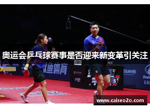 奥运会乒乓球赛事是否迎来新变革引关注