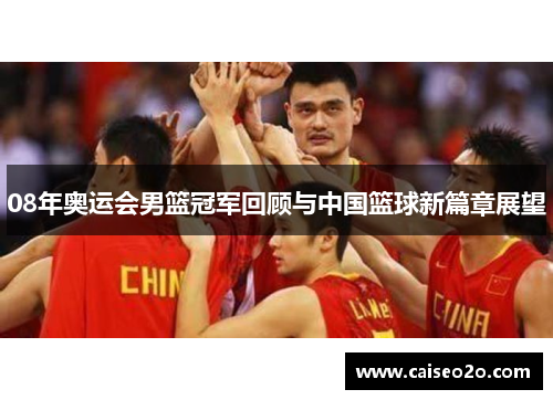 08年奥运会男篮冠军回顾与中国篮球新篇章展望