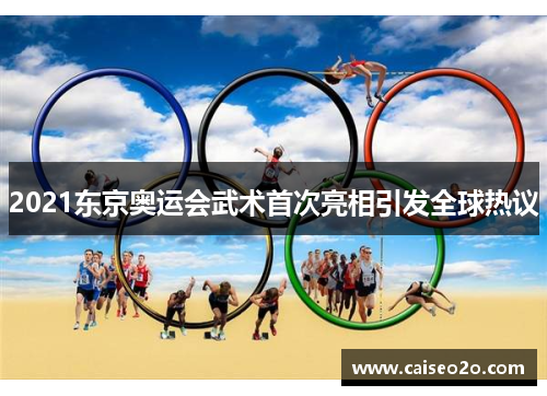 2021东京奥运会武术首次亮相引发全球热议